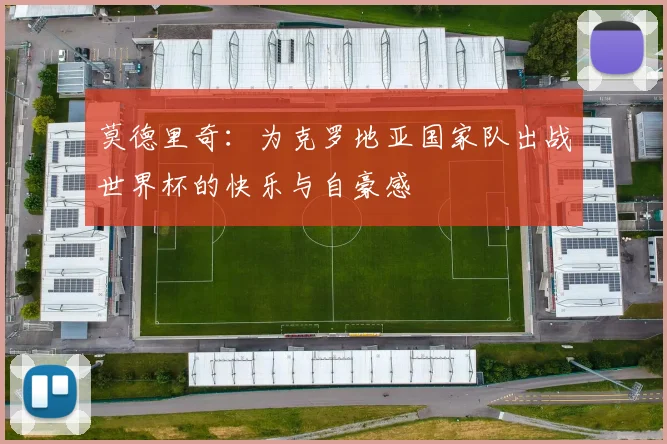 莫德里奇：为克罗地亚国家队出战世界杯的快乐与自豪感