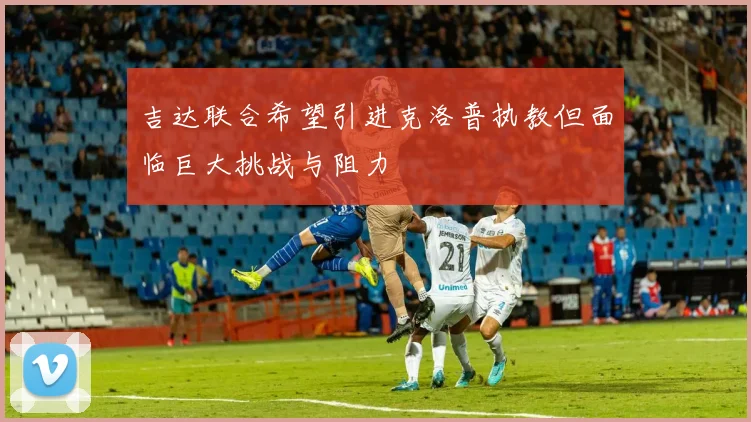 吉达联合希望引进克洛普执教但面临巨大挑战与阻力