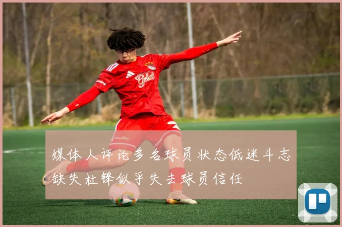 媒体人评论多名球员状态低迷斗志缺失杜锋似乎失去球员信任