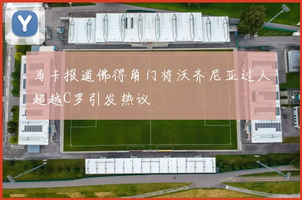 马卡报道佛得角门将沃齐尼亚过人超越C罗引发热议