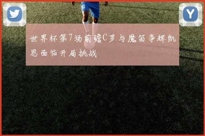 世界杯第7场前瞻C罗与魔笛争辉凯恩面临开局挑战
