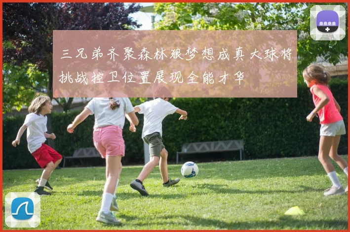 三兄弟齐聚森林狼梦想成真大球将挑战控卫位置展现全能才华