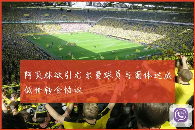 阿莫林欲引尤尔曼球员与葡体达成低价转会协议