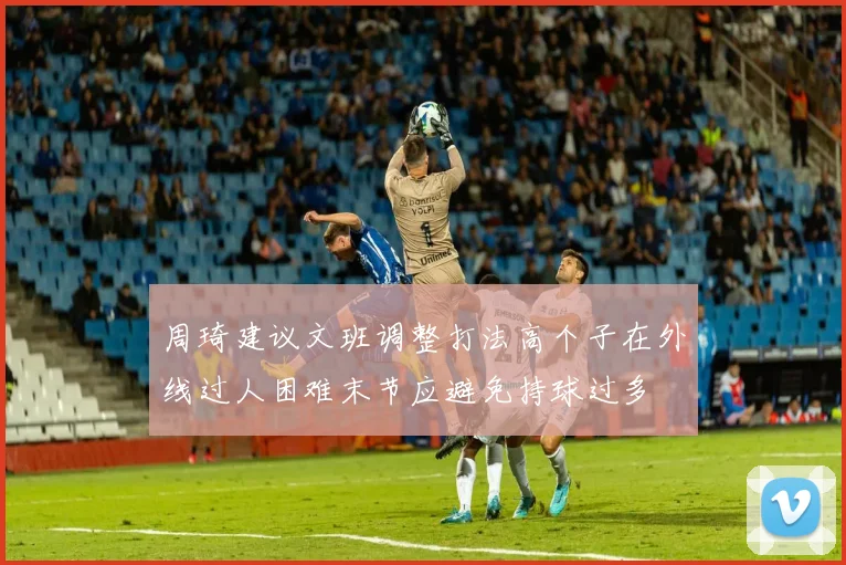 周琦建议文班调整打法高个子在外线过人困难末节应避免持球过多