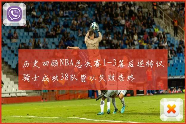 历史回顾NBA总决赛1-3落后逆转仅骑士成功38队皆以失败告终