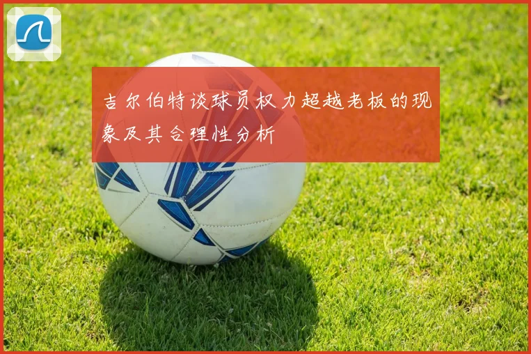 吉尔伯特谈球员权力超越老板的现象及其合理性分析