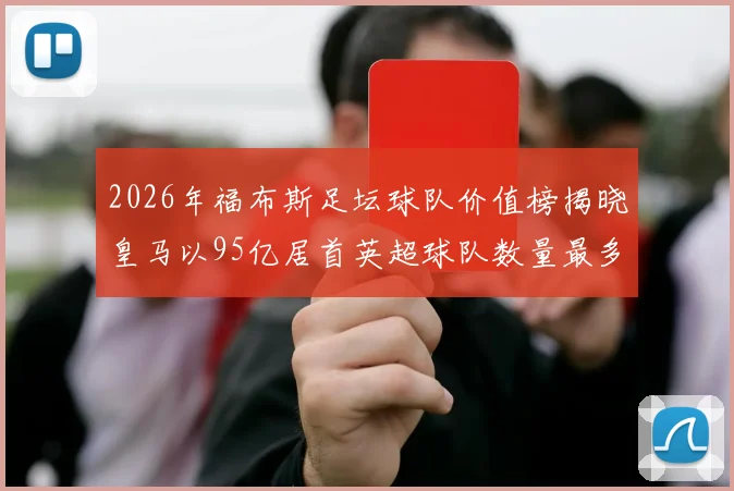 2026年福布斯足坛球队价值榜揭晓皇马以95亿居首英超球队数量最多