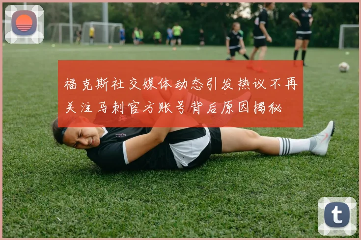 福克斯社交媒体动态引发热议不再关注马刺官方账号背后原因揭秘