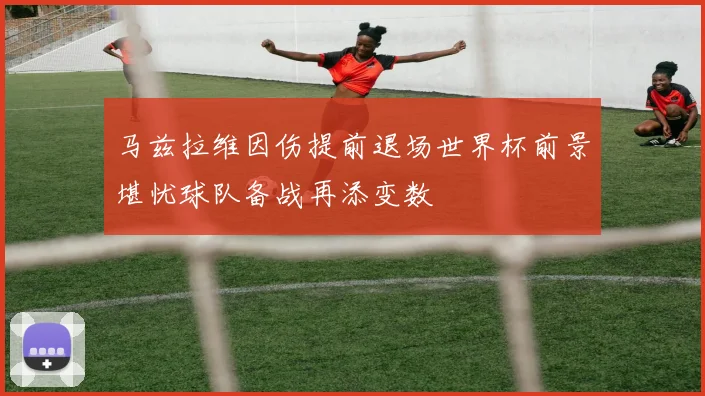 马兹拉维因伤提前退场世界杯前景堪忧球队备战再添变数